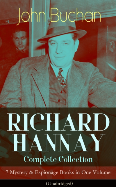 RICHARD HANNAY Complete Collection - 7 Mystery & Espionage Books in One Volume (Unabridged) : The Thirty-Nine Steps, Greenmantle, Mr Standfast, The Three Hostages, The Island of Sheep, The Courts of t, EPUB eBook
