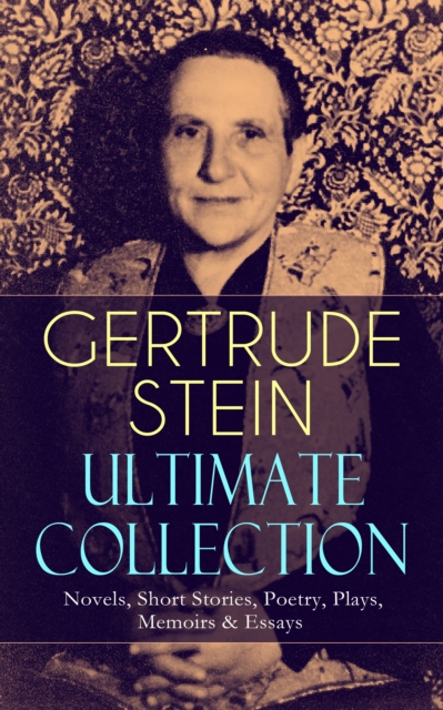 GERTRUDE STEIN Ultimate Collection: Novels, Short Stories, Poetry, Plays, Memoirs & Essays : Three Lives, Tender Buttons, Geography and Plays, Matisse, Picasso and Gertrude Stein, The Making of Americ, EPUB eBook