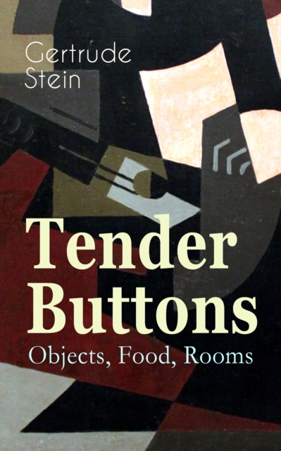 Tender Buttons - Objects, Food, Rooms : Collection of Poems in Verse and Prose, EPUB eBook