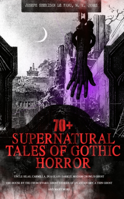 70+ SUPERNATURAL TALES OF GOTHIC HORROR: Uncle Silas, Carmilla, In a Glass Darkly, Madam Crowl's Ghost, The House by the Churchyard, Ghost Stories of an Antiquary, A Thin Ghost and Many More : Premium, EPUB eBook
