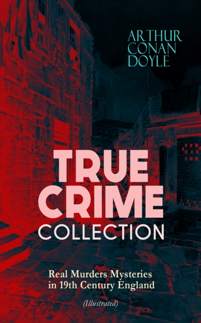 TRUE CRIME COLLECTION - Real Murders Mysteries in 19th Century England (Illustrated) : Real Life Murders, Mysteries & Serial Killers of the Victorian Age, EPUB eBook