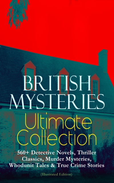 BRITISH MYSTERIES Ultimate Collection: 560+ Detective Novels, Thriller Classics, Murder Mysteries, Whodunit Tales & True Crime Stories (Illustrated Edition) : Complete Sherlock Holmes, Father Brown, F, EPUB eBook