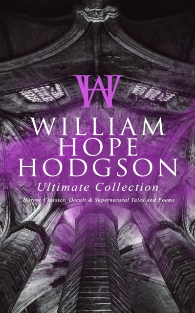 WILLIAM HOPE HODGSON Ultimate Collection: Horror Classics, Occult & Supernatural Tales and Poems : The Ghost Pirates, The Boats of the Glen Carrig, The House on the Borderland, The Night Land, Sargass, EPUB eBook