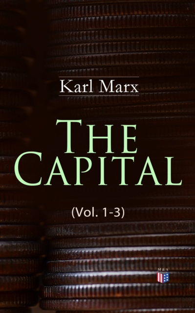 The Capital (Vol. 1-3) : Including The Communist Manifesto, Wage-Labour and Capital, & Wages, Price and Profit, EPUB eBook