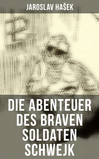 Die Abenteuer des braven Soldaten Schwejk : Antikriegsroman und der bekannteste Schelmenroman des 20. Jahrhunderts, EPUB eBook
