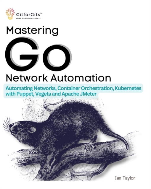 Mastering Go Network Automation : Automating Networks, Container Orchestration, Kubernetes with Puppet, Vegeta and Apache JMeter, EPUB eBook