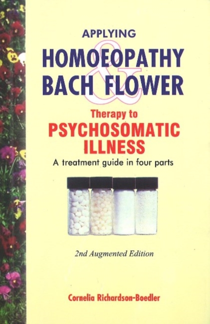 Applying Homoeopathy & Bach Flower Therapy to Psychosomatic Illness : A Treatment Guide in Four Parts: 2nd Edition, Paperback / softback Book