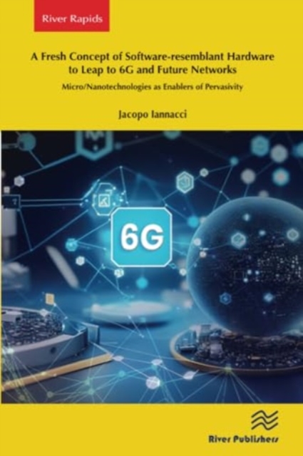 A Fresh Concept of Software-resemblant Hardware to Leap to 6G and Future Networks : Micro/Nanotechnologies as Enablers of Pervasivity, Paperback / softback Book