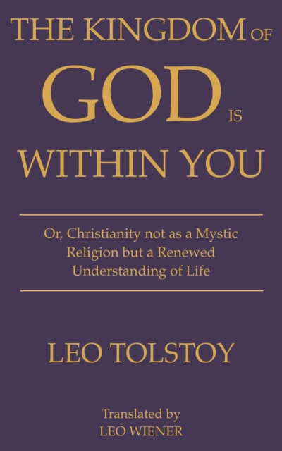 The Kingdom of God Is Within You | Leo Tolstoy : Or, Christianity not as a Mystic Religion but a Renewed Understanding of Life, EPUB eBook
