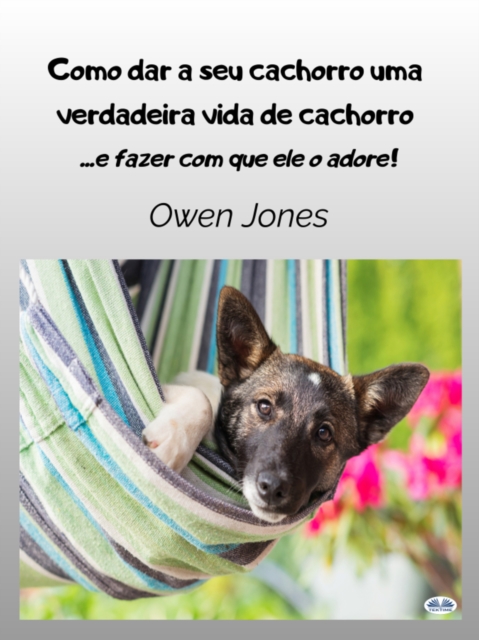 Como Dar A Seu Cachorro Uma Verdadeira Vida De Cachorro : - E Fazer Com Que Ele O Adore, EPUB eBook