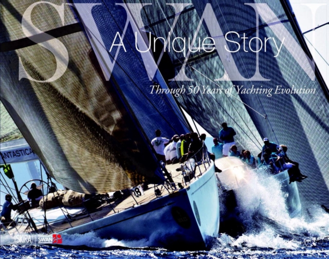 Swan: A Unique Story : Through 50 Years of Yachting Evolution, Hardback Book