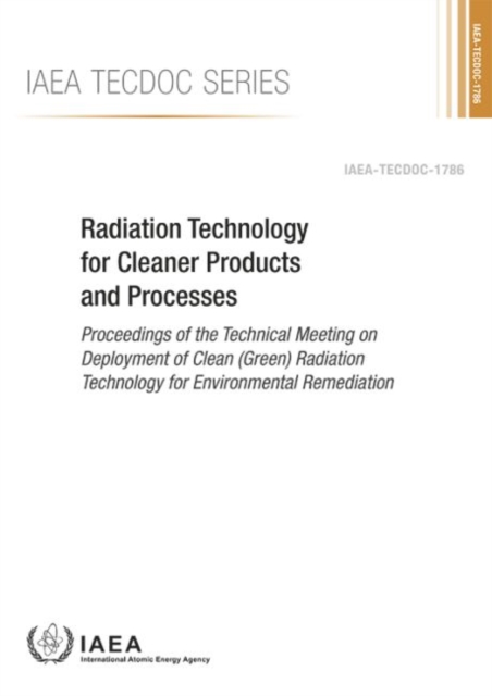 Radiation Technology for Cleaner Products and Processes : Proceedings of the Technical Meeting on Deployment of Clean (Green) Radiation Technology for Environmental Remediation, Paperback / softback Book