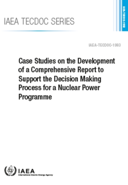 Case Studies on the Development of a Comprehensive Report to Support the Decision Making Process for a Nuclear Power Programme, Paperback / softback Book