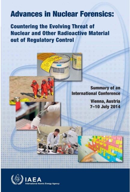 Advances in Nuclear Forensics: Countering the Evolving Threat of Nuclear and Other Radioactive Material out of Regulatory Control : Summary of an International Conference Held in Vienna, Austria, 7-10, Paperback / softback Book