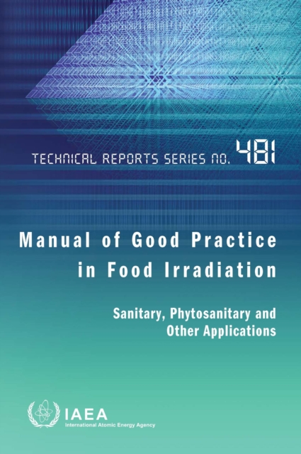 Manual of Good Practice in Food Irradiation : Sanitary, Phytosanitary and Other Applications, Paperback / softback Book
