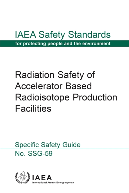 Radiation Safety of Accelerator Based Radioisotope Production Facilities : Specific Safety Guide, EPUB eBook