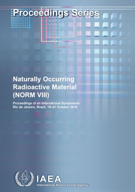Naturally Occurring Radioactive Material (NORM VIII) : Proceedings of an International Symposium Held in Rio de Janeiro, Brazil, 18-21 October 2016, Paperback / softback Book