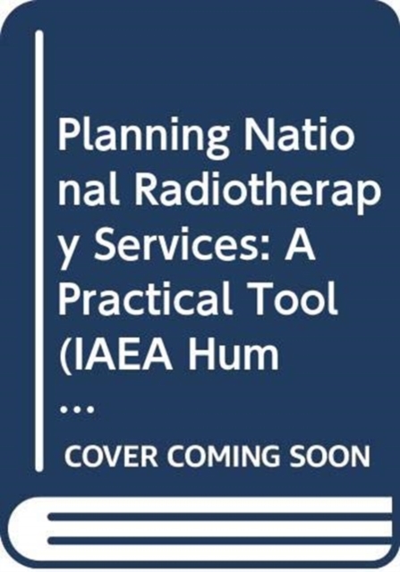 Planning National Radiotherapy Services : A Practical Tool, Paperback / softback Book