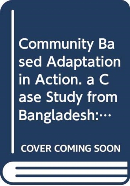 Community Based Adaptation in Action : A Case Study from Bangladesh Project Summary Report (phase 1) Improved Adaptive Capacity to Climate Change for ... and Natural Resources Management Series), Paperback / softback Book