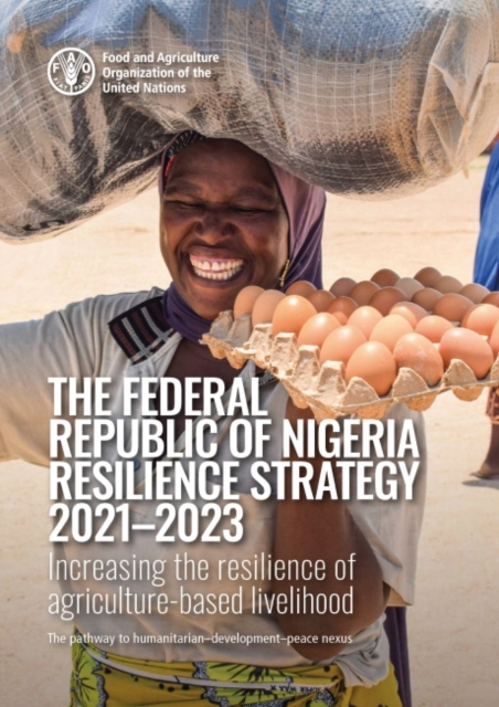 The Federal Republic of Nigeria resilience strategy 2021-2023 : Increasing the resilience of agriculture-based livelihood, the pathway to humanitarian-development-peace nexus, Paperback / softback Book
