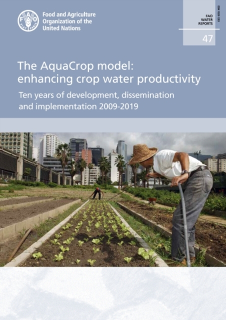 The AquaCrop model : enhancing crop water productivity, ten years of development, dissemination and implementation 2009-2019, Paperback / softback Book