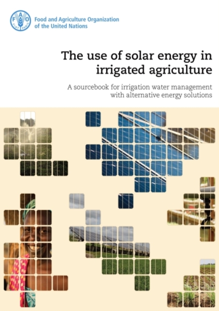 The use of solar energy in irrigated agriculture : a sourcebook for irrigation water management with alternative energy solutions, Paperback / softback Book