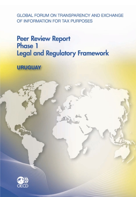 Global Forum on Transparency and Exchange of Information for Tax Purposes Peer Reviews: Uruguay 2011 Phase 1: Legal and Regulatory Framework, PDF eBook