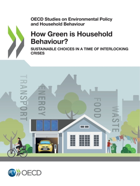 OECD Studies on Environmental Policy and Household Behaviour How Green is Household Behaviour? Sustainable Choices in a Time of Interlocking Crises, PDF eBook