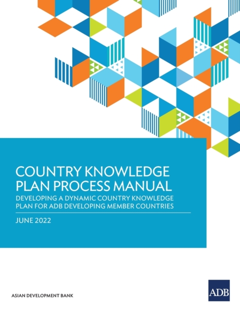 Country Knowledge Plan Process Manual : Developing a Dynamic Country Knowledge Plan for ADB Developing Member Countries, Paperback / softback Book