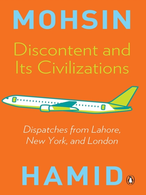 Discontent and Its Civilizations : Dispatches from Lahore, New York, & London, EPUB eBook