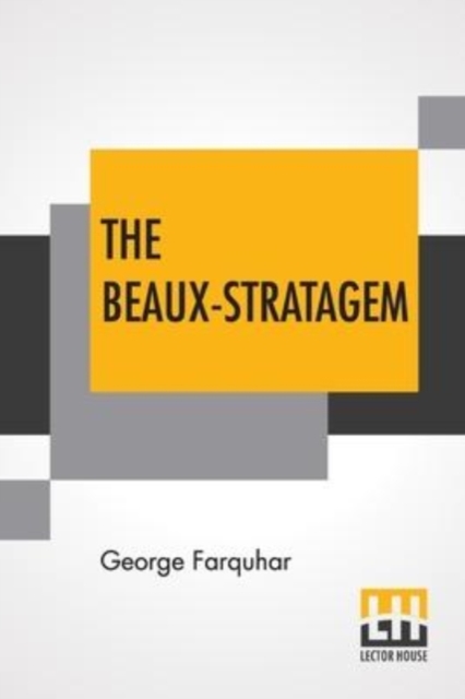 The Beaux-Stratagem : A Comedy, In Five Acts As Performed At The Theatres Royal, Drury Lane And Covent Garden. With Remarks By Mrs. Inchbald., Paperback / softback Book