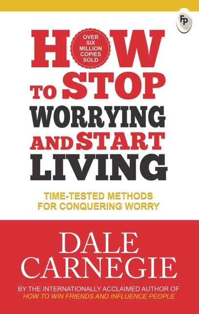 How to Stop Worrying and Start Living : Time-Tested Methods for Conquering Worry, EPUB eBook