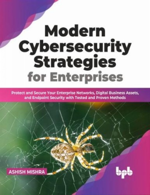 Modern Cybersecurity Strategies for Enterprises : Protect and Secure Your Enterprise Networks, Digital Business Assets, and Endpoint Security with Tested and Proven Methods, Paperback / softback Book