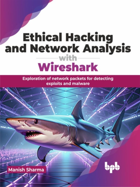 Ethical Hacking and Network Analysis with Wireshark : Exploration of network packets for detecting exploits and malware, Paperback / softback Book