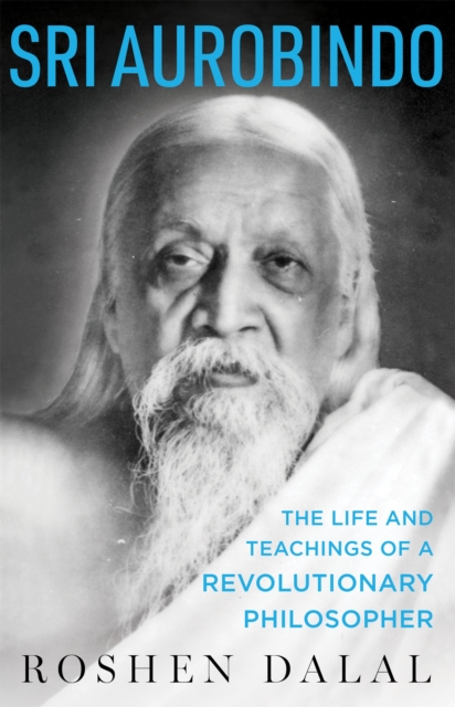 Sri Aurobindo : The Life and Teachings of a Revolutionary Philosopher, EPUB eBook