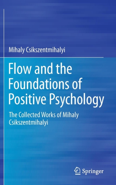 Flow and the Foundations of Positive Psychology : The Collected Works of Mihaly Csikszentmihalyi, Hardback Book