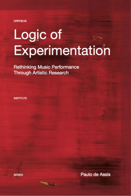 Logic of Experimentation : Reshaping Music Performance in and through Artistic Research, Paperback / softback Book