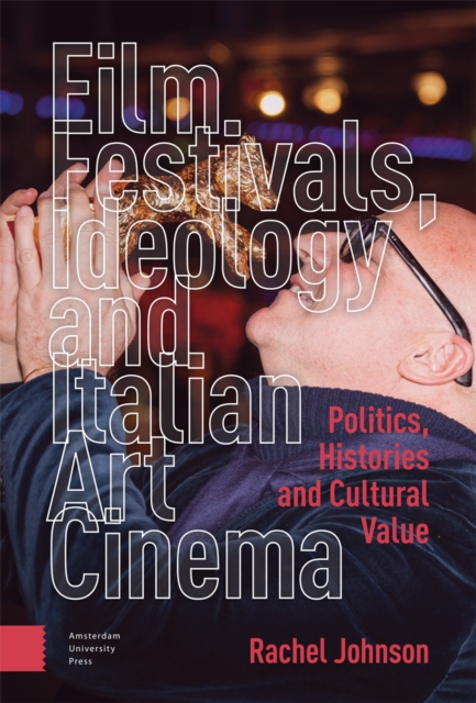 Film Festivals, Ideology and Italian Art Cinema : Politics, Histories and Cultural Value, Hardback Book