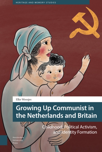 Growing Up Communist in the Netherlands and Britain : Childhood, Political Activism, and Identity Formation, Hardback Book