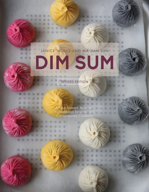 Dim Sum: A Flour-Forward Approach to Traditional Favorites and Contemporary Creations, Hardback Book