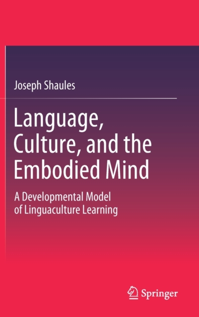 Language, Culture, and the Embodied Mind : A Developmental Model of Linguaculture Learning, Hardback Book