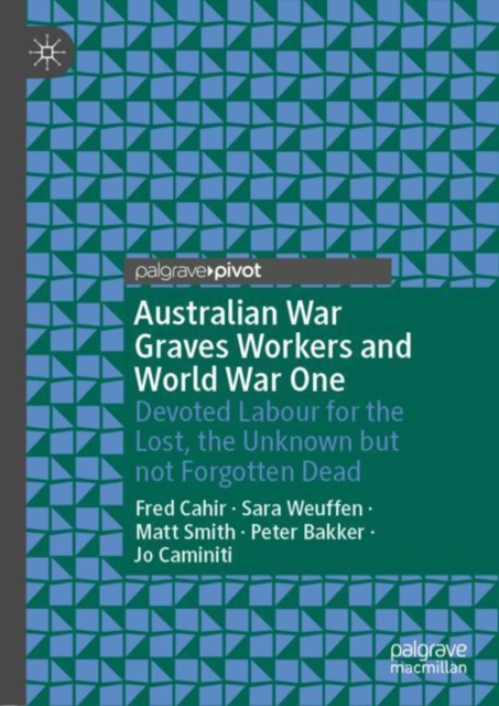 Australian War Graves Workers and World War One : Devoted Labour for the Lost, the Unknown but not Forgotten Dead, Hardback Book