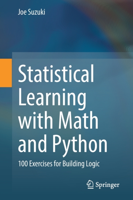 Statistical Learning with Math and Python : 100 Exercises for Building Logic, Paperback / softback Book