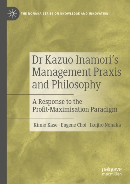 Dr Kazuo Inamori’s Management  Praxis and Philosophy : A Response to the Profit-Maximisation Paradigm, Hardback Book