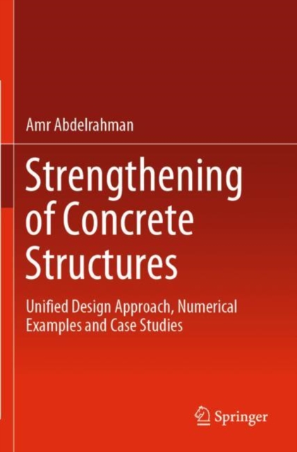 Strengthening of Concrete Structures : Unified Design Approach, Numerical Examples and Case Studies, Paperback / softback Book