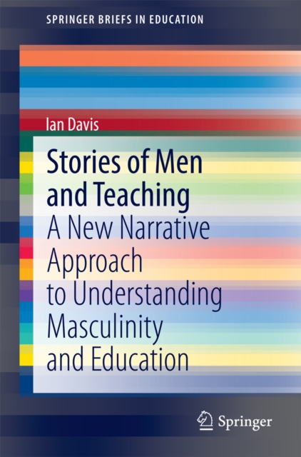 Stories of Men and Teaching : A New Narrative Approach to Understanding Masculinity and Education, PDF eBook