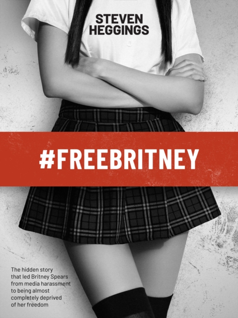 #FreeBritney : The hidden story that led Britney Spears from media harassment to being almost completely deprived of her freedom, PDF eBook