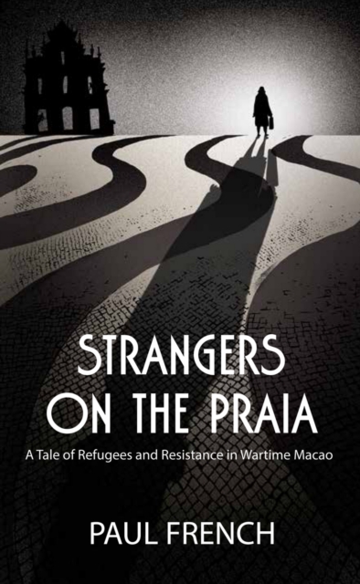 Strangers on the Praia : A Tale of Refugees and Resistance in Wartime Macao, Paperback / softback Book