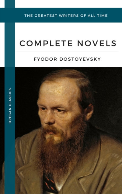 Dostoyevsky, Fyodor: The Complete Novels (Oregan Classics) (The Greatest Writers of All Time), EPUB eBook