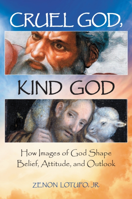 Cruel God, Kind God : How Images of God Shape Belief, Attitude, and Outlook, EPUB eBook